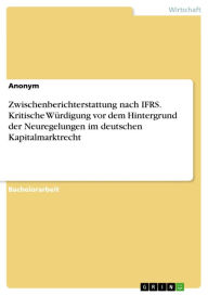 Title: Zwischenberichterstattung nach IFRS. Kritische Würdigung vor dem Hintergrund der Neuregelungen im deutschen Kapitalmarktrecht, Author: Anonym