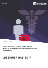 Title: 'Designer Babies'? Biotechnologische Möglichkeiten und moralische Bewertung von Genmanipulation an Embryos, Author: Michelle Klein