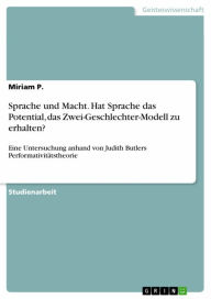 Title: Sprache und Macht. Hat Sprache das Potential, das Zwei-Geschlechter-Modell zu erhalten?: Eine Untersuchung anhand von Judith Butlers Performativitätstheorie, Author: Miriam P.