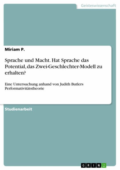 Sprache und Macht. Hat Sprache das Potential, das Zwei-Geschlechter-Modell zu erhalten?: Eine Untersuchung anhand von Judith Butlers Performativitätstheorie