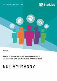 Title: Not am Mann? Herausforderungen an krisenbedrohte Identitäten und die moderne Männlichkeit, Author: Anonym