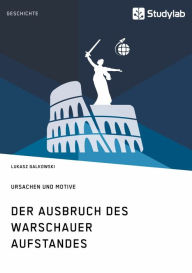 Title: Der Ausbruch des Warschauer Aufstandes. Ursachen und Motive, Author: Lukasz Galkowski