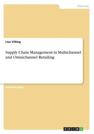 Title: Supply Chain Management in Multichannel and Omnichannel Retailing, Author: Lisa Villing