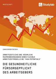 Title: Die gesundheitliche Fürsorgepflicht des Arbeitgebers. Arbeitszeitliche und -räumliche Rahmenbedingungen sowie flexible Arbeitszeitmodelle bei 'High Potentials', Author: Christopher Pietsch