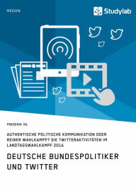 Title: Deutsche Bundespolitiker und Twitter. Authentische politische Kommunikation oder reiner Wahlkampf?: Die Twitteraktivitäten im Landtagswahlkampf 2016, Author: Frederik Ihl