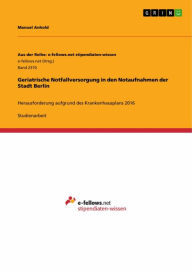 Title: Geriatrische Notfallversorgung in den Notaufnahmen der Stadt Berlin: Herausforderung aufgrund des Krankenhausplans 2016, Author: Manuel Anhold