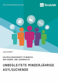 Title: Unbegleitete minderjährige Asylsuchende. Ein Resilienzkonzept im Bereich der Kinder- und Jugendhilfe, Author: Julia Schmitt