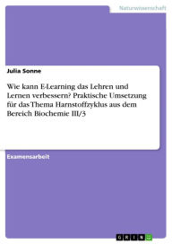 Title: Wie kann E-Learning das Lehren und Lernen verbessern? Praktische Umsetzung für das Thema Harnstoffzyklus aus dem Bereich Biochemie III/3, Author: Julia Sonne