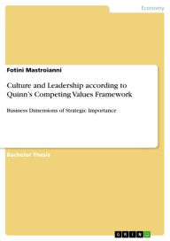 Title: Culture and Leadership according to Quinn's Competing Values Framework: Business Dimensions of Strategic Importance, Author: Fotini Mastroianni