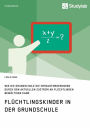 Flüchtlingskinder in der Grundschule. Wie die Grundschule die Herausforderungen durch den aktuellen Zustrom an Flüchtlingen bewältigen kann