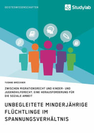 Title: Unbegleitete minderjährige Flüchtlinge im Spannungsverhältnis zwischen Migrationsrecht und Kinder- und Jugendhilferecht. Eine Herausforderung für die Soziale Arbeit, Author: Yvonne Brückner