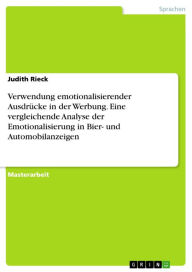 Title: Verwendung emotionalisierender Ausdrücke in der Werbung. Eine vergleichende Analyse der Emotionalisierung in Bier- und Automobilanzeigen, Author: Judith Rieck