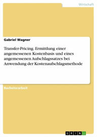 Title: Transfer-Pricing. Ermittlung einer angemessenen Kostenbasis und eines angemessenen Aufschlagssatzes bei Anwendung der Kostenaufschlagsmethode, Author: Gabriel Wagner