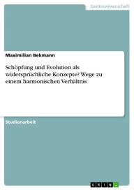 Title: Schöpfung und Evolution als widersprüchliche Konzepte? Wege zu einem harmonischen Verhältnis, Author: Maximilian Bekmann