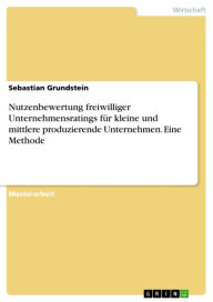 Title: Nutzenbewertung freiwilliger Unternehmensratings für kleine und mittlere produzierende Unternehmen. Eine Methode, Author: Sebastian Grundstein