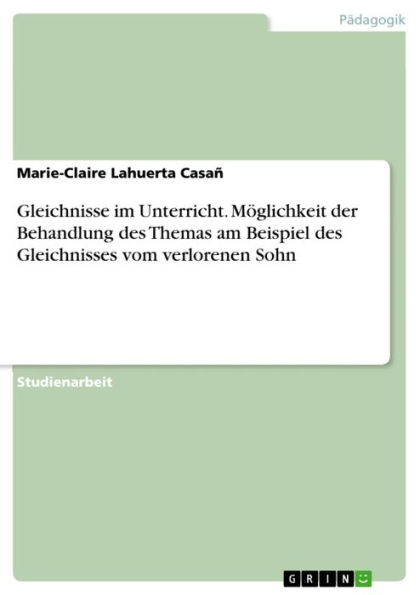 Gleichnisse im Unterricht. Möglichkeit der Behandlung des Themas am Beispiel des Gleichnisses vom verlorenen Sohn