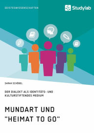 Title: Mundart und 'Heimat to go'. Der Dialekt als identitäts- und kulturstiftendes Medium, Author: Sarah Schöbel