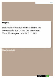 Title: Die strafbefreiende Selbstanzeige im Steuerrecht im Lichte der erneuten Verschärfungen zum 01.01.2015, Author: Maja G.