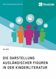 Title: Die Darstellung ausländischer Figuren in der Kinderliteratur, Author: Ina Knop