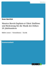 Title: Maurice Ravels Daphnis et Chloé. Einflüsse und Bedeutung für die Musik des frühen 20. Jahrhunderts: Ballets russes - Naturalismus - Exotik, Author: Sven Gerrlich