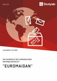 Title: 'Euromaidan'. Ein Ausdruck des ukrainischen Nationalgefühls?, Author: Alexander Plattner