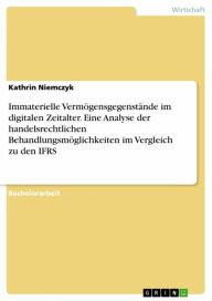 Title: Immaterielle Vermögensgegenstände im digitalen Zeitalter. Eine Analyse der handelsrechtlichen Behandlungsmöglichkeiten im Vergleich zu den IFRS, Author: Kathrin Niemczyk