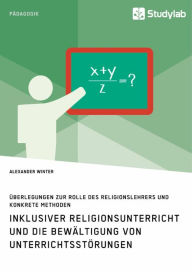 Title: Inklusiver Religionsunterricht und die Bewältigung von Unterrichtsstörungen: Überlegungen zur Rolle des Religionslehrers und konkrete Methoden, Author: Alexander Winter