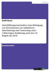 Title: Durchführung und Analyse einer Befragung von Erwachsenen zur subjektiven Einschätzung und Umsetzung einer vollwertigen Ernährung nach den 10 Regeln der DGE, Author: Steffi Bauer