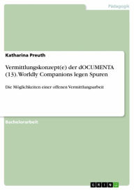 Title: Vermittlungskonzept(e) der dOCUMENTA (13). Worldly Companions legen Spuren: Die Möglichkeiten einer offenen Vermittlungsarbeit, Author: Katharina Preuth