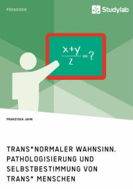 Title: Trans*normaler Wahnsinn. Pathologisierung und Selbstbestimmung von trans* Menschen, Author: Franziska Jahn