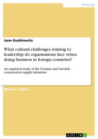 Title: What cultural challenges relating to leadership do organisations face when doing business in foreign countries?: An empirical study of the German and Swedish construction supply industries, Author: Jann Guzikiewitz