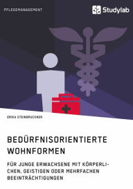 Title: Bedürfnisorientierte Wohnformen für junge Erwachsene mit körperlichen, geistigen oder mehrfachen Beeinträchtigungen, Author: Erika Steinbruckner