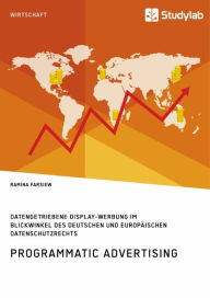 Title: Programmatic Advertising. Datengetriebene Display-Werbung im Blickwinkel des deutschen und europäischen Datenschutzrechts, Author: Ramina Farsiew