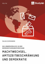 Title: Machtwechsel, Amtszeitbeschränkung und Demokratie. Ein Ländervergleich in der Demokratisierungsforschung, Author: Paulina Schmiedeberg