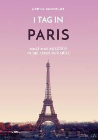 Title: 1 Tag in Paris: Martinas Kurztrip in die Stadt der Liebe, Author: Martina Dannheimer