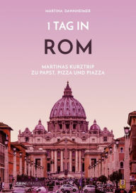 Title: 1 Tag in Rom: Martinas Kurztrip zu Papst, Pizza und Piazza, Author: Martina Dannheimer
