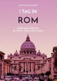 Title: 1 Tag in Rom: Martinas Kurztrip zu Papst, Pizza und Piazza, Author: Martina Dannheimer