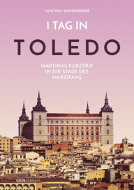 Title: 1 Tag in Toledo: Martinas Kurztrip in die Stadt des Marzipans, Author: Martina Dannheimer