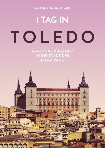 1 Tag in Toledo: Martinas Kurztrip in die Stadt des Marzipans