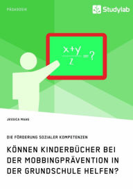 Title: Können Kinderbücher bei der Mobbingprävention in der Grundschule helfen?: Die Förderung sozialer Kompetenzen, Author: Jessica Maag