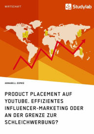 Title: Product Placement auf YouTube. Effizientes Influencer-Marketing oder an der Grenze zur Schleichwerbung?, Author: Annabell Domke