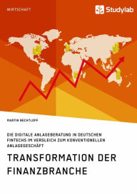 Title: Transformation der Finanzbranche. Die digitale Anlageberatung in deutschen FinTechs im Vergleich zum konventionellen Anlagegeschäft, Author: Martin Bechtloff