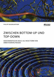 Title: Zwischen Bottom-Up und Top-Down. Idiosynkratische Deals als neue Form von Arbeitsverhältnissen, Author: Philipp Baumgartner