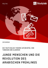 Title: Junge Menschen und die Revolution des Arabischen Frühlings: Die Youth Bulge-Theorie am Beispiel von Tunesien und Algerien, Author: Cem Dursun