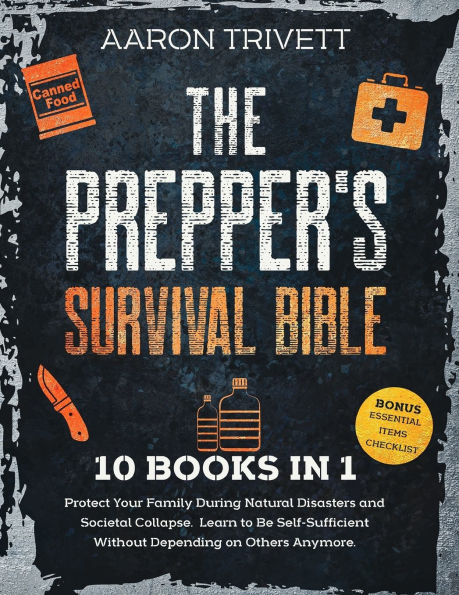 The Prepper's Survival Bible: Protect Your Family During Natural Disasters and Societal Collapse. Learn to Be Self-Sufficient Without Depending on Others Anymore