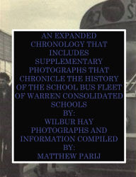 Title: AN EXPANDED CHRONOLOGY THAT INCLUDES SUPPLEMENTARY PHOTOGRAPHS THAT CHRONICLE THE HISTORY OF THE SCHOOL BUS FLEET OF WCS, Author: Wilbur Hay