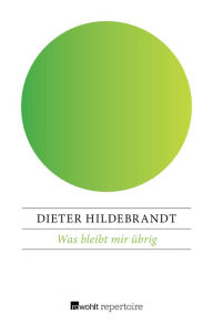 Title: Was bleibt mir übrig: Anmerkungen zu (meinen) 30 Jahren Kabarett, Author: Dieter Hildebrandt