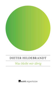 Title: Was bleibt mir übrig: Anmerkungen zu (meinen) 30 Jahren Kabarett, Author: Dieter Hildebrandt