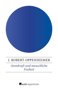 Title: Atomkraft und menschliche Freiheit, Author: J. Robert Oppenheimer