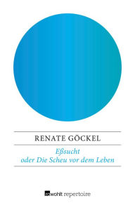 Title: Eßsucht oder Die Scheu vor dem Leben: Eine exemplarische Therapie, Author: Renate Göckel